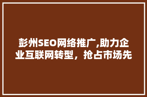 彭州SEO网络推广,助力企业互联网转型，抢占市场先机
