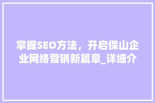 掌握SEO方法，开启保山企业网络营销新篇章_详细介绍保山SEO培训招生