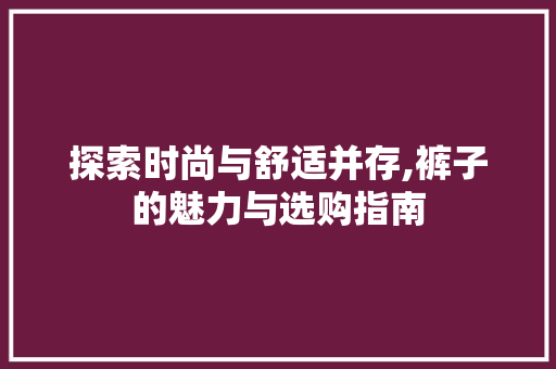探索时尚与舒适并存,裤子的魅力与选购指南