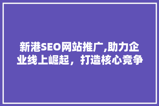 新港SEO网站推广,助力企业线上崛起，打造核心竞争力