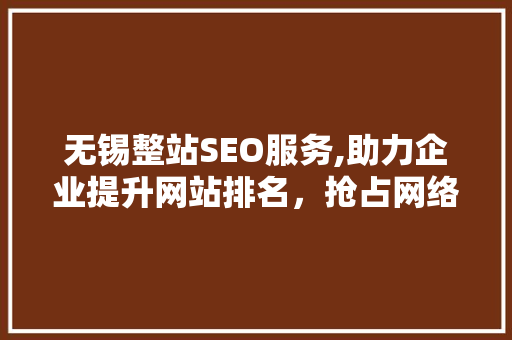 无锡整站SEO服务,助力企业提升网站排名，抢占网络市场先机  第1张