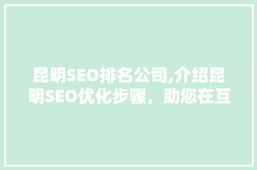 昆明SEO排名公司,介绍昆明SEO优化步骤，助您在互联网竞争中脱颖而出