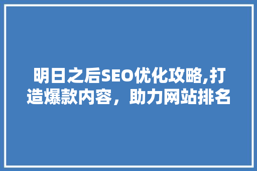 明日之后SEO优化攻略,打造爆款内容，助力网站排名起飞  第1张