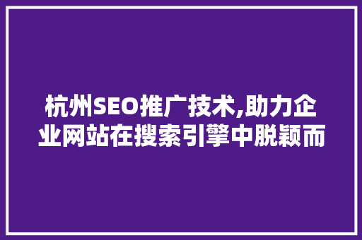 杭州SEO推广技术,助力企业网站在搜索引擎中脱颖而出