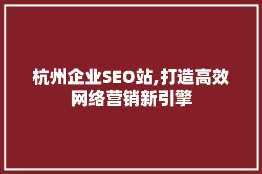 杭州企业SEO站,打造高效网络营销新引擎  第1张