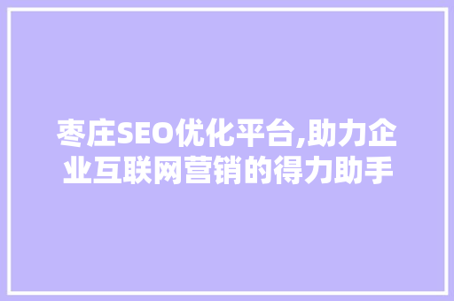 枣庄SEO优化平台,助力企业互联网营销的得力助手