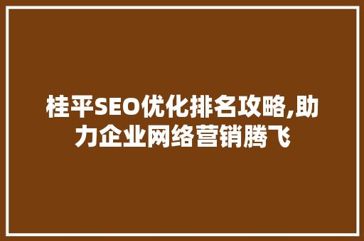桂平SEO优化排名攻略,助力企业网络营销腾飞
