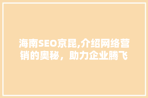 海南SEO京昆,介绍网络营销的奥秘，助力企业腾飞