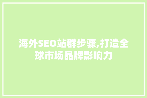 海外SEO站群步骤,打造全球市场品牌影响力