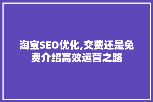 淘宝SEO优化,交费还是免费介绍高效运营之路