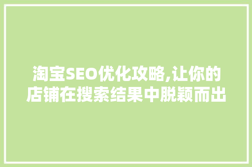 淘宝SEO优化攻略,让你的店铺在搜索结果中脱颖而出
