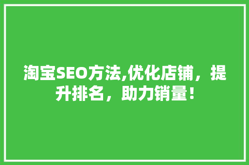 淘宝SEO方法,优化店铺，提升排名，助力销量！