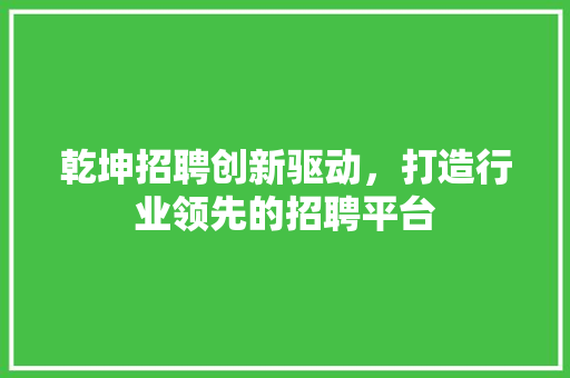 乾坤招聘创新驱动，打造行业领先的招聘平台
