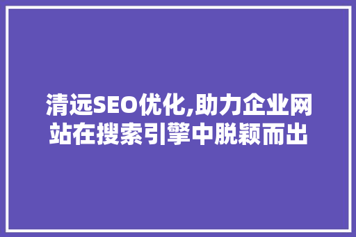 清远SEO优化,助力企业网站在搜索引擎中脱颖而出