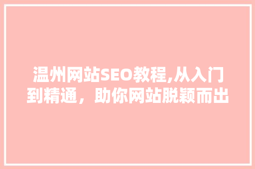 温州网站SEO教程,从入门到精通，助你网站脱颖而出