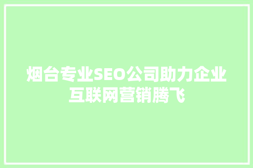 烟台专业SEO公司助力企业互联网营销腾飞