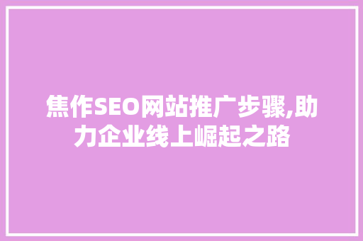 焦作SEO网站推广步骤,助力企业线上崛起之路