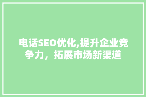 电话SEO优化,提升企业竞争力，拓展市场新渠道