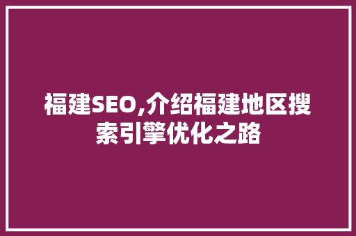 福建SEO,介绍福建地区搜索引擎优化之路