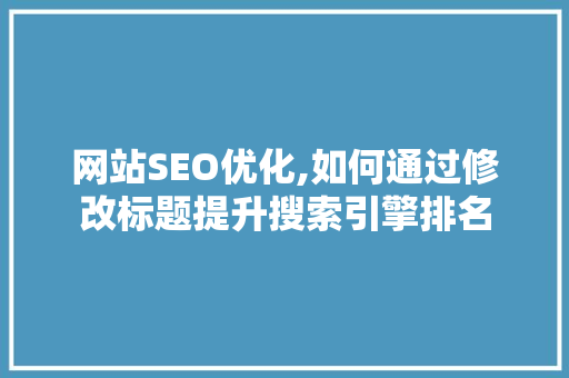 网站SEO优化,如何通过修改标题提升搜索引擎排名