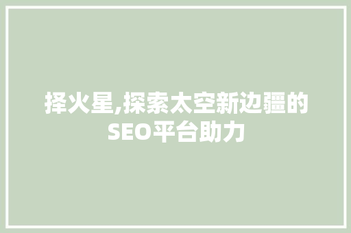 择火星,探索太空新边疆的SEO平台助力