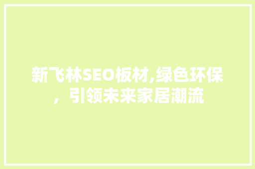 新飞林SEO板材,绿色环保，引领未来家居潮流