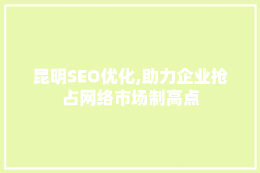 昆明SEO优化,助力企业抢占网络市场制高点  第1张