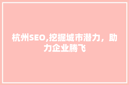 杭州SEO,挖掘城市潜力，助力企业腾飞