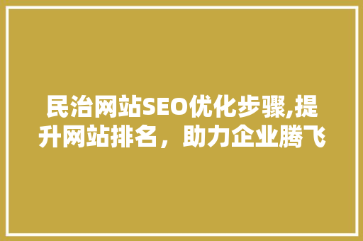 民治网站SEO优化步骤,提升网站排名，助力企业腾飞