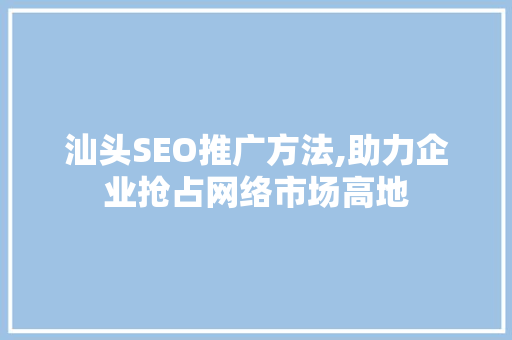 汕头SEO推广方法,助力企业抢占网络市场高地