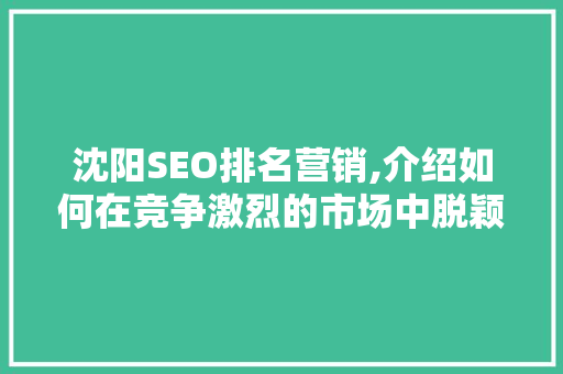 沈阳SEO排名营销,介绍如何在竞争激烈的市场中脱颖而出