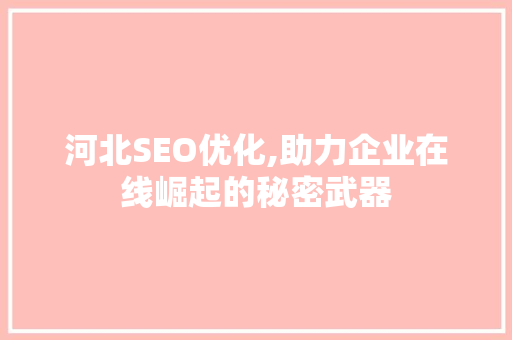 河北SEO优化,助力企业在线崛起的秘密武器  第1张