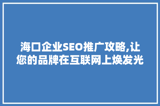 海口企业SEO推广攻略,让您的品牌在互联网上焕发光彩
