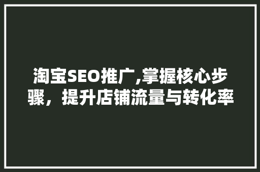淘宝SEO推广,掌握核心步骤，提升店铺流量与转化率