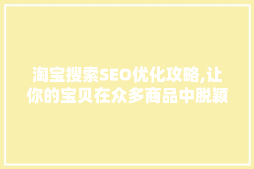 淘宝搜索SEO优化攻略,让你的宝贝在众多商品中脱颖而出