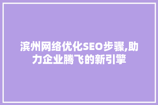 滨州网络优化SEO步骤,助力企业腾飞的新引擎