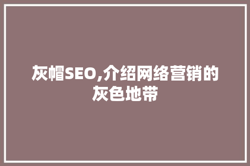 灰帽SEO,介绍网络营销的灰色地带