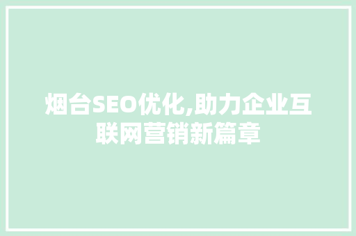 烟台SEO优化,助力企业互联网营销新篇章