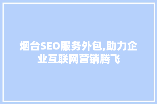 烟台SEO服务外包,助力企业互联网营销腾飞