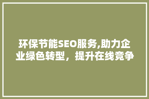 环保节能SEO服务,助力企业绿色转型，提升在线竞争力