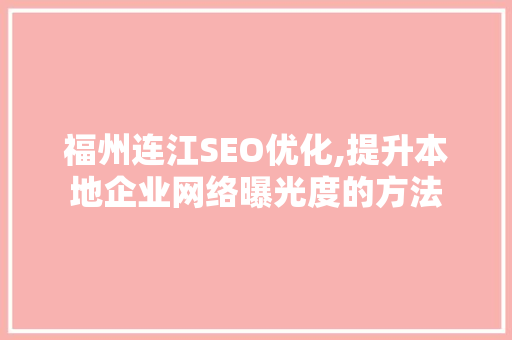 福州连江SEO优化,提升本地企业网络曝光度的方法