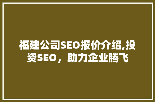福建公司SEO报价介绍,投资SEO，助力企业腾飞