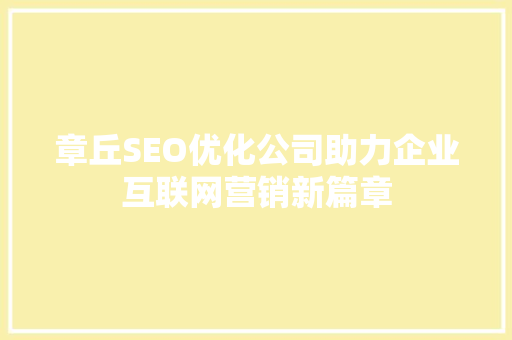 章丘SEO优化公司助力企业互联网营销新篇章