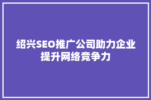 绍兴SEO推广公司助力企业提升网络竞争力