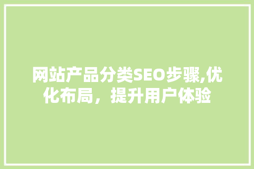 网站产品分类SEO步骤,优化布局，提升用户体验