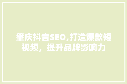 肇庆抖音SEO,打造爆款短视频，提升品牌影响力