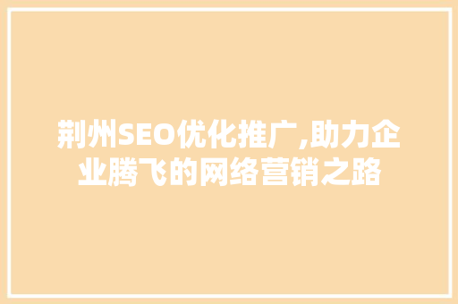 荆州SEO优化推广,助力企业腾飞的网络营销之路