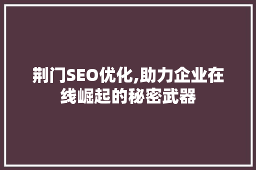 荆门SEO优化,助力企业在线崛起的秘密武器