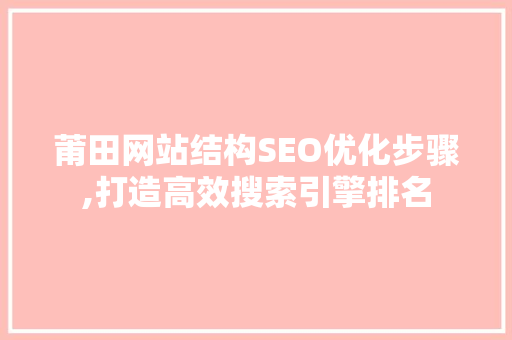 莆田网站结构SEO优化步骤,打造高效搜索引擎排名
