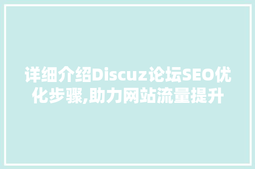 详细介绍Discuz论坛SEO优化步骤,助力网站流量提升与品牌建设